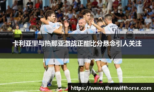 卡利亚里与热那亚激战正酣比分悬念引人关注