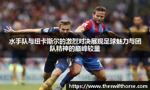 水手队与纽卡斯尔的激烈对决展现足球魅力与团队精神的巅峰较量