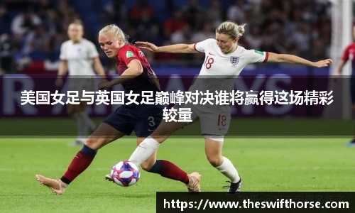 美国女足与英国女足巅峰对决谁将赢得这场精彩较量